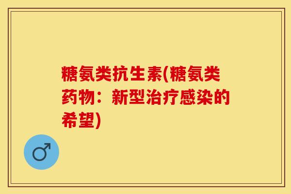 糖氨类抗生素(糖氨类药物：新型治疗感染的希望)