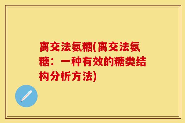 离交法氨糖(离交法氨糖：一种有效的糖类结构分析方法)