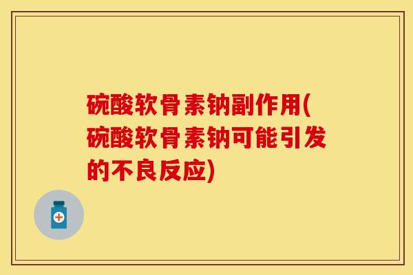 碗酸软骨素钠副作用(碗酸软骨素钠可能引发的不良反应)