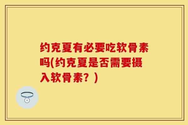 约克夏有必要吃软骨素吗(约克夏是否需要摄入软骨素？)