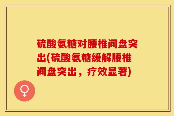 硫酸氨糖对腰椎间盘突出(硫酸氨糖缓解腰椎间盘突出，疗效显著)