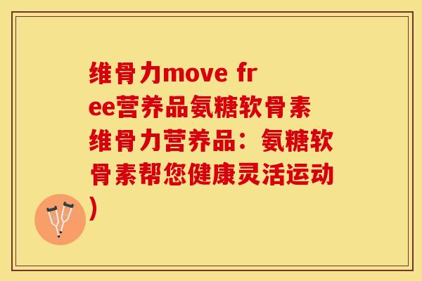 维骨力move free营养品氨糖软骨素维骨力营养品：氨糖软骨素帮您健康灵活运动)