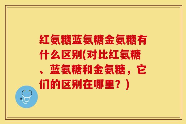 红氨糖蓝氨糖金氨糖有什么区别(对比红氨糖、蓝氨糖和金氨糖，它们的区别在哪里？)