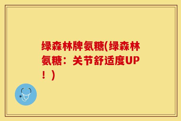 绿森林牌氨糖(绿森林氨糖：关节舒适度UP！)