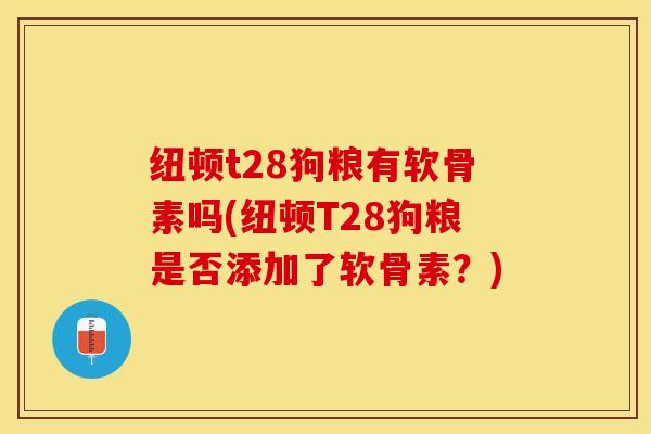 纽顿t28狗粮有软骨素吗(纽顿T28狗粮是否添加了软骨素？)-第1张图片-关节保镖