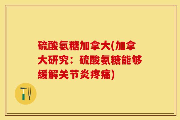 硫酸氨糖加拿大(加拿大研究：硫酸氨糖能够缓解关节炎疼痛)