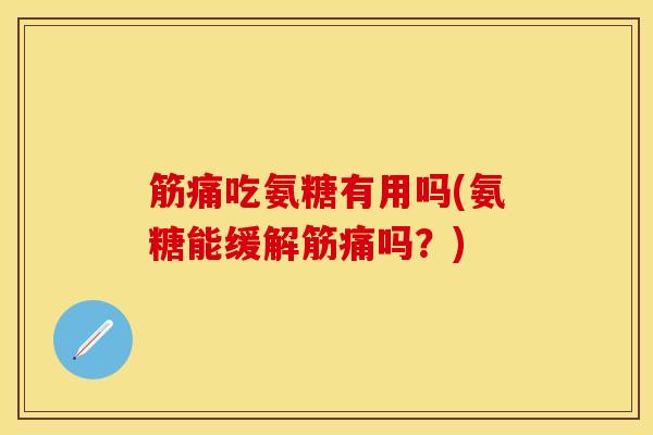 筋痛吃氨糖有用吗(氨糖能缓解筋痛吗？)