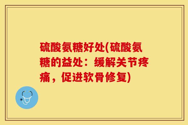 硫酸氨糖好处(硫酸氨糖的益处：缓解关节疼痛，促进软骨修复)
