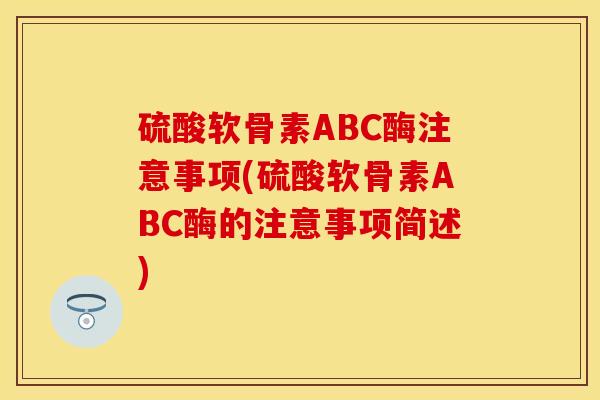 硫酸软骨素ABC酶注意事项(硫酸软骨素ABC酶的注意事项简述)