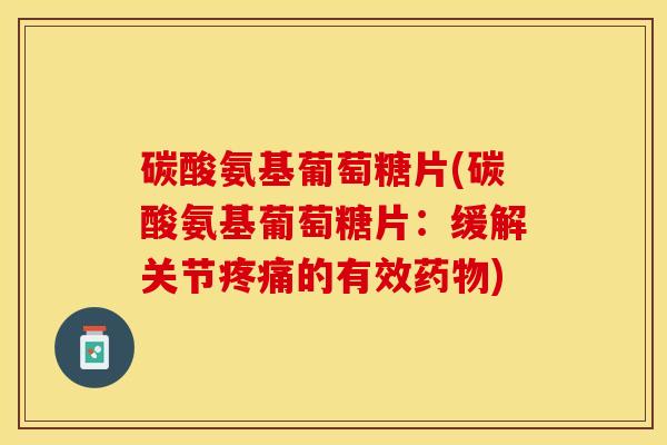 碳酸氨基葡萄糖片(碳酸氨基葡萄糖片：缓解关节疼痛的有效药物)
