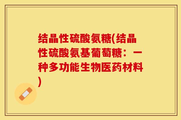 结晶性硫酸氨糖(结晶性硫酸氨基葡萄糖：一种多功能生物医药材料)