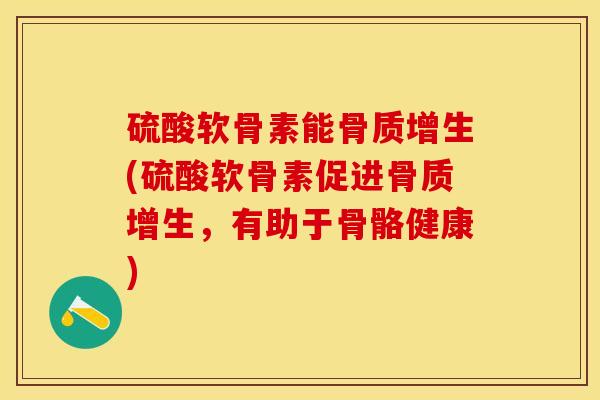 硫酸软骨素能骨质增生(硫酸软骨素促进骨质增生，有助于骨骼健康)