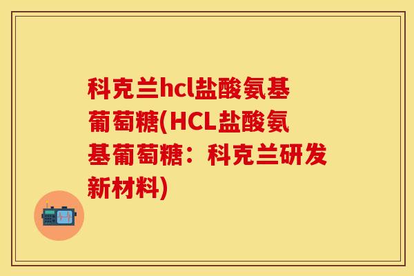 科克兰hcl盐酸氨基葡萄糖(HCL盐酸氨基葡萄糖：科克兰研发新材料)