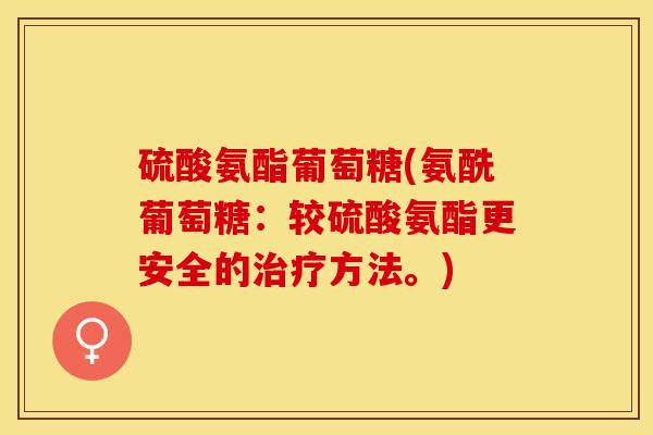 硫酸氨酯葡萄糖(氨酰葡萄糖：较硫酸氨酯更安全的治疗方法。)