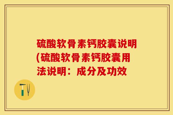 硫酸软骨素钙胶囊说明(硫酸软骨素钙胶囊用法说明：成分及功效
