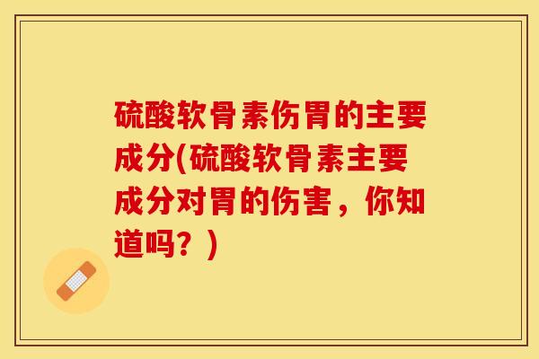 硫酸软骨素伤胃的主要成分(硫酸软骨素主要成分对胃的伤害，你知道吗？)