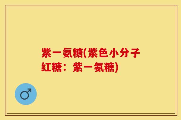 紫一氨糖(紫色小分子红糖：紫一氨糖)