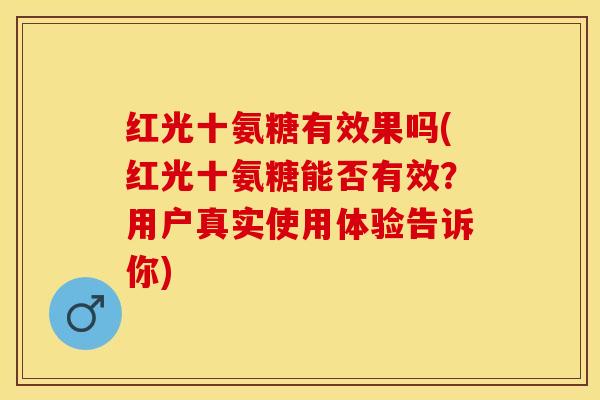 红光十氨糖有效果吗(红光十氨糖能否有效？用户真实使用体验告诉你)