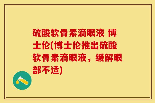 硫酸软骨素滴眼液 博士伦(博士伦推出硫酸软骨素滴眼液，缓解眼部不适)