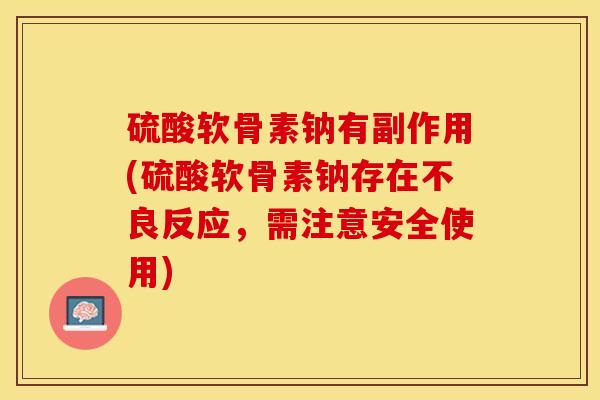 硫酸软骨素钠有副作用(硫酸软骨素钠存在不良反应,需注意安全使用)-第1张图片-关节保镖 硫酸软骨素钠有副作用(硫酸软骨素钠存在不良反应,需注意安全使用)-第1张图片-关节保镖