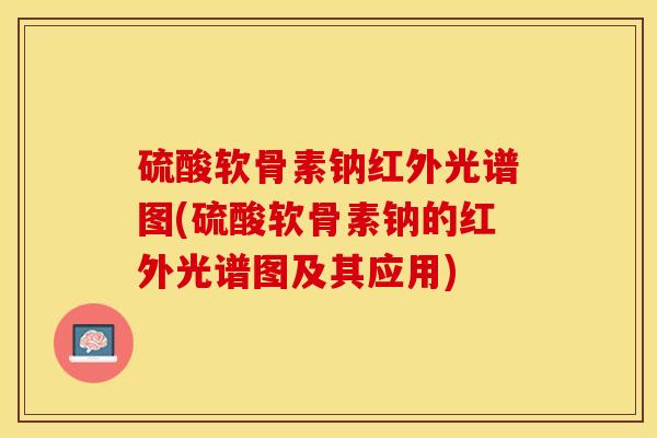 硫酸软骨素钠红外光谱图(硫酸软骨素钠的红外光谱图及其应用)