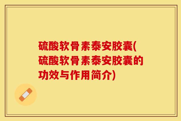硫酸软骨素泰安胶囊(硫酸软骨素泰安胶囊的功效与作用简介)
