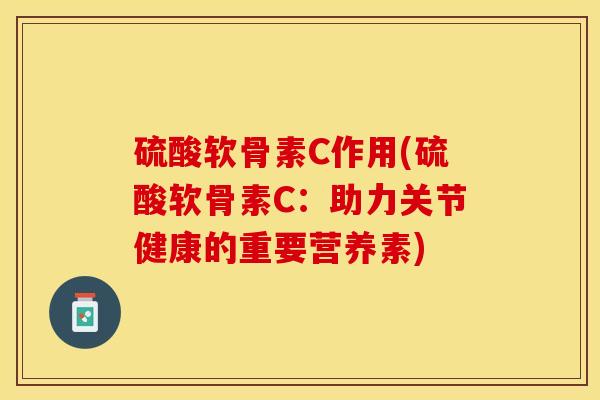 硫酸软骨素C作用(硫酸软骨素C：助力关节健康的重要营养素)