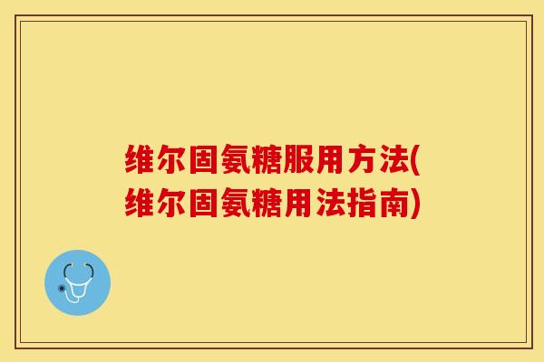 维尔固氨糖服用方法(维尔固氨糖用法指南)