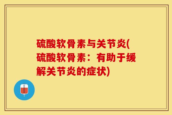 硫酸软骨素与关节炎(硫酸软骨素：有助于缓解关节炎的症状)