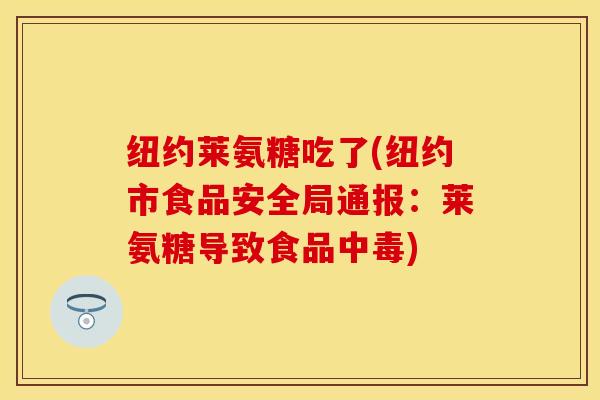 纽约莱氨糖吃了(纽约市食品安全局通报：莱氨糖导致食品中毒)