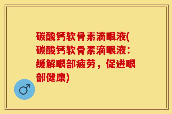 碳酸钙软骨素滴眼液(碳酸钙软骨素滴眼液：缓解眼部疲劳，促进眼部健康)