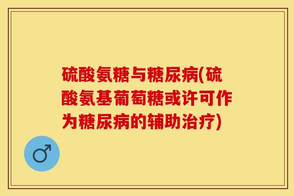 硫酸氨糖与糖尿病(硫酸氨基葡萄糖或许可作为糖尿病的辅助治疗)