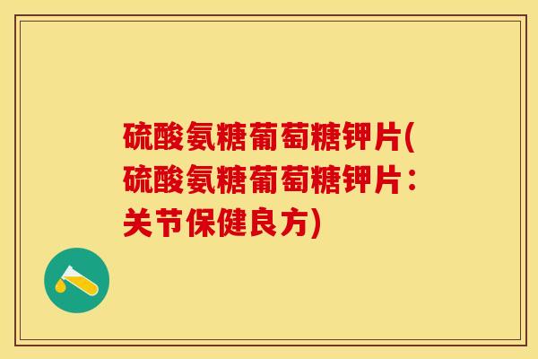 硫酸氨糖葡萄糖钾片(硫酸氨糖葡萄糖钾片：关节保健良方)