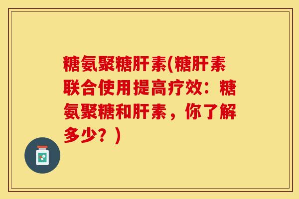 糖氨聚糖肝素(糖肝素联合使用提高疗效：糖氨聚糖和肝素，你了解多少？)
