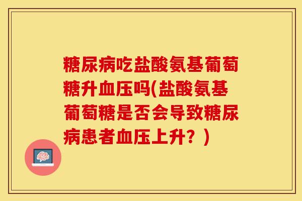 糖尿病吃盐酸氨基葡萄糖升血压吗(盐酸氨基葡萄糖是否会导致糖尿病患者血压上升？)