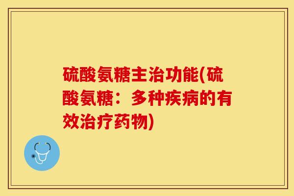 硫酸氨糖主治功能(硫酸氨糖：多种疾病的有效治疗药物)