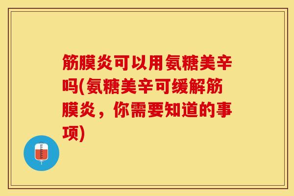 筋膜炎可以用氨糖美辛吗(氨糖美辛可缓解筋膜炎，你需要知道的事项)