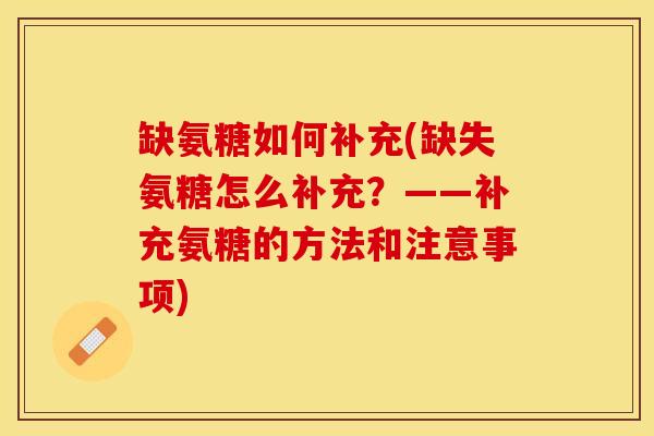 缺氨糖如何补充(缺失氨糖怎么补充？——补充氨糖的方法和注意事项)