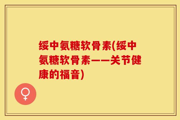 绥中氨糖软骨素(绥中氨糖软骨素——关节健康的福音)-第1张图片-关节保镖 绥中氨糖软骨素(绥中氨糖软骨素——关节健康的福音)-第1张图片-关节保镖