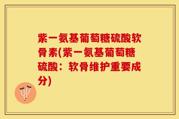 紫一氨基葡萄糖硫酸软骨素(紫一氨基葡萄糖硫酸：软骨维护重要成分)