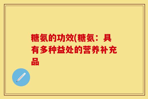 糖氨的功效(糖氨：具有多种益处的营养补充品