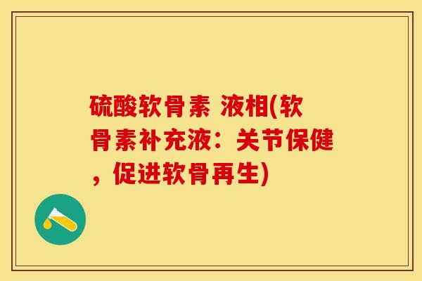 硫酸软骨素 液相(软骨素补充液：关节保健，促进软骨再生)