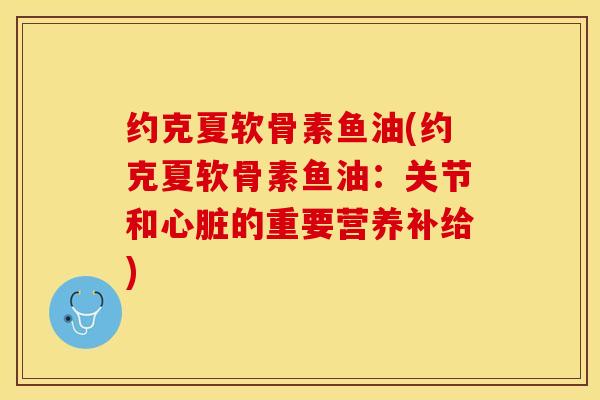 约克夏软骨素鱼油(约克夏软骨素鱼油：关节和心脏的重要营养补给)