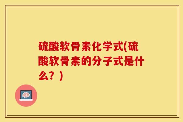 硫酸软骨素化学式(硫酸软骨素的分子式是什么？)
