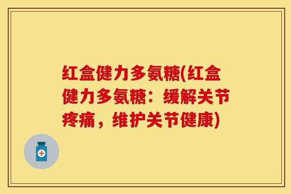 红盒健力多氨糖(红盒健力多氨糖：缓解关节疼痛，维护关节健康)