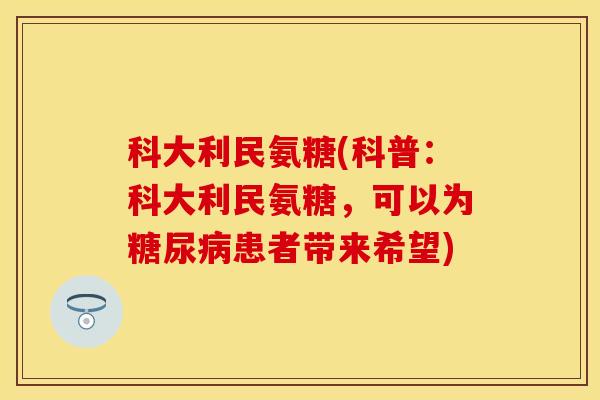 科大利民氨糖(科普：科大利民氨糖，可以为糖尿病患者带来希望)