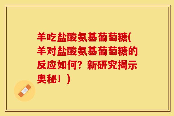 羊吃盐酸氨基葡萄糖(羊对盐酸氨基葡萄糖的反应如何？新研究揭示奥秘！)