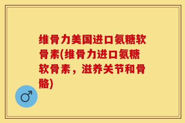 维骨力美国进口氨糖软骨素(维骨力进口氨糖软骨素，滋养关节和骨骼)