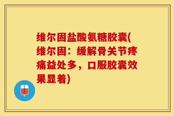 维尔固盐酸氨糖胶囊(维尔固:缓解骨关节疼痛益处多,口服胶囊效果显着)-第1张图片-关节保镖 维尔固盐酸氨糖胶囊(维尔固:缓解骨关节疼痛益处多,口服胶囊效果显着)-第1张图片-关节保镖