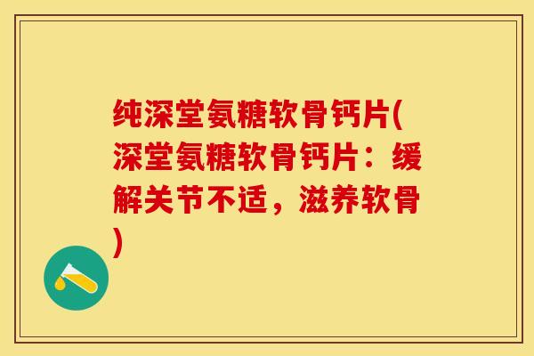 纯深堂氨糖软骨钙片(深堂氨糖软骨钙片：缓解关节不适，滋养软骨)
